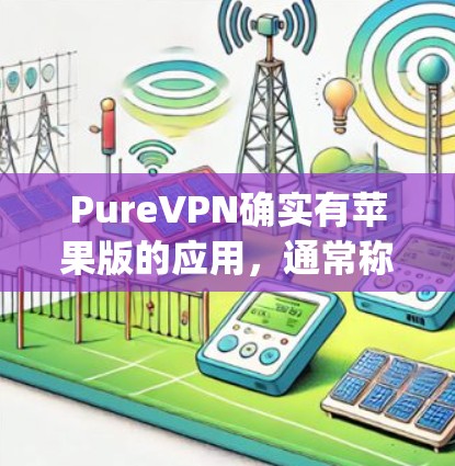 PureVPN确实有苹果版的应用，通常称为 AppleVPN。以下是使用苹果版 PureVPN的步骤