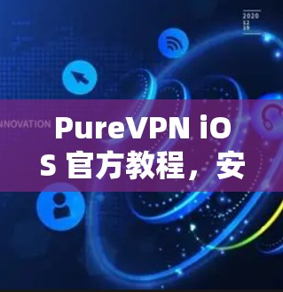 PureVPN iOS 官方教程,安全、高效、轻松连接 PureVPN iOS 官方教程,安全、高效、轻松连接