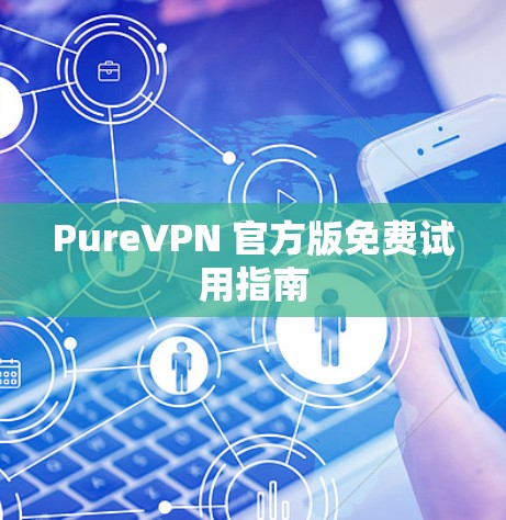 PureVPN 官方版免费试用指南 PureVPN 官方版免费试用指南