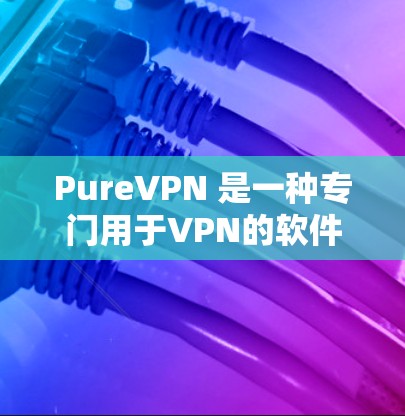 PureVPN 是一种专门用于VPN的软件,旨在提供加密传输、多设备支持、流量控制、安全设置等功能。以下是关于 PureVPN 的详细功能介绍和使用建议 PureVPN 是一种专门用于VPN的软件,旨在提供加密传输、多设备支持、流量控制、安全设置等功能。以下是关于 PureVPN 的详细功能介绍和使用建议