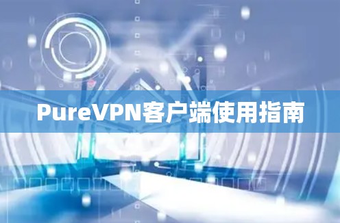 PureVPN客户端使用指南 PureVPN客户端使用指南