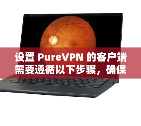 设置 PureVPN 的客户端需要遵循以下步骤,确保安全和流畅的使用 设置 PureVPN 的客户端需要遵循以下步骤,确保安全和流畅的使用