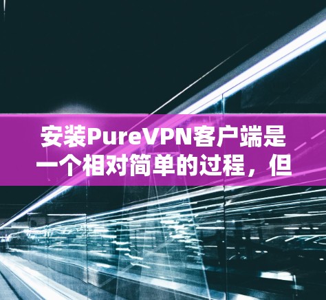 安装PureVPN客户端是一个相对简单的过程,但为了确保一切顺利,建议按照以下步骤操作 安装PureVPN客户端是一个相对简单的过程,但为了确保一切顺利,建议按照以下步骤操作