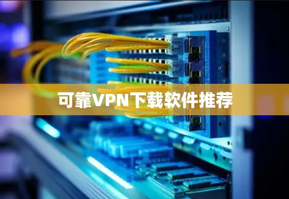 可靠VPN下载软件推荐