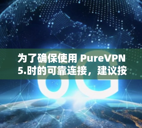为了确保使用 PureVPN 5.时的可靠连接,建议按照以下步骤进行 为了确保使用 PureVPN 5.时的可靠连接,建议按照以下步骤进行