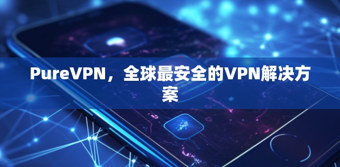 PureVPN，全球最安全的VPN解决方案