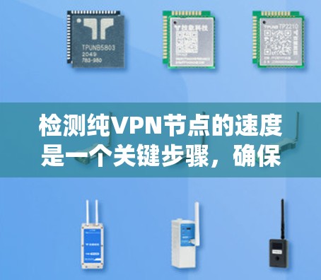 检测纯VPN节点的速度是一个关键步骤,确保您的网络连接稳定且高效。以下是一个系统化的步骤指南,帮助您准确地进行测试 检测纯VPN节点的速度是一个关键步骤,确保您的网络连接稳定且高效。以下是一个系统化的步骤指南,帮助您准确地进行测试
