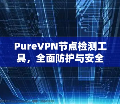 PureVPN节点检测工具,全面防护与安全配置 PureVPN节点检测工具,全面防护与安全配置