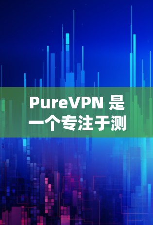 PureVPN 是一个专注于测试和测试服务器的VPN服务。如果你在寻找 PureVPN 的节点 测速 或全球服务器信息,以下是一些相关信息 PureVPN 是一个专注于测试和测试服务器的VPN服务。如果你在寻找 PureVPN 的节点 测速 或全球服务器信息,以下是一些相关信息