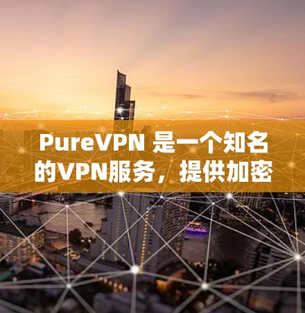 PureVPN 是一个知名的VPN服务,提供加密的连接和视频会议服务。如果你正在寻找PureVPN的下载链接,以下是一些可靠的信息和下载链接 PureVPN 是一个知名的VPN服务,提供加密的连接和视频会议服务。如果你正在寻找PureVPN的下载链接,以下是一些可靠的信息和下载链接