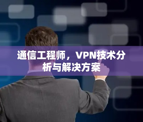通信工程师，VPN技术分析与解决方案