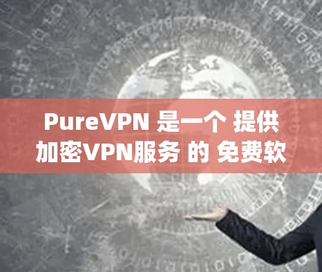 PureVPN 是一个 提供加密VPN服务 的 免费软件,专为 Windows 用户设计。它允许用户通过网络访问 anywhere的网站、服务和应用程序,同时提供加密功能以保护个人隐私 PureVPN 是一个 提供加密VPN服务 的 免费软件,专为 Windows 用户设计。它允许用户通过网络访问 anywhere的网站、服务和应用程序,同时提供加密功能以保护个人隐私