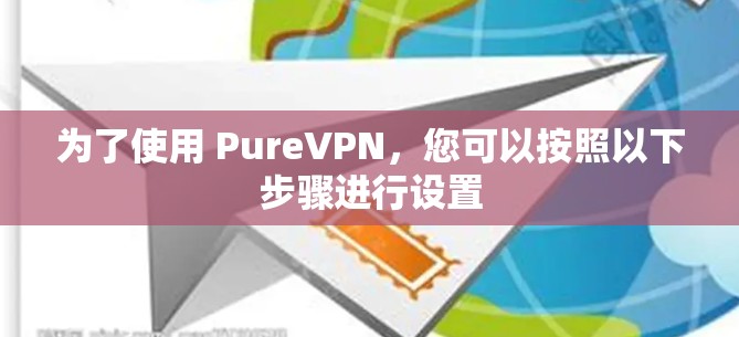 为了使用 PureVPN,您可以按照以下步骤进行设置 为了使用 PureVPN,您可以按照以下步骤进行设置