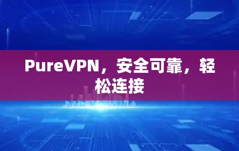 PureVPN,安全可靠,轻松连接 PureVPN,安全可靠,轻松连接