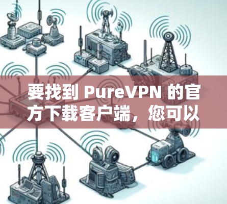 要找到 PureVPN 的官方下载客户端,您可以按照以下步骤操作 要找到 PureVPN 的官方下载客户端,您可以按照以下步骤操作