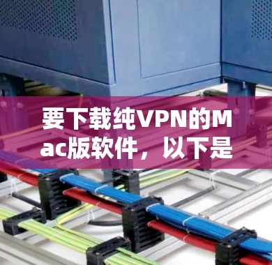 要下载纯VPN的Mac版软件,以下是一步步的指南 要下载纯VPN的Mac版软件,以下是一步步的指南