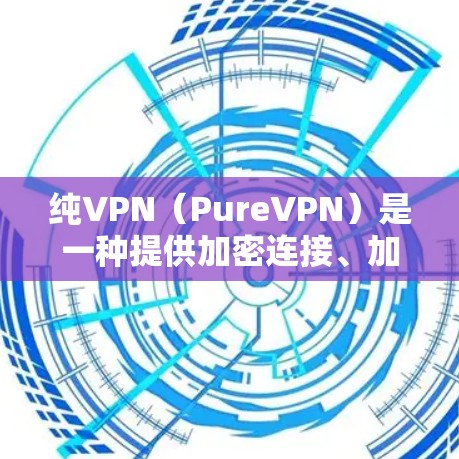 纯VPN(PureVPN)是一种提供加密连接、加密传输、数据加密和多端访问功能的网络服务,用户可以在本地电脑、手机或电脑上使用,无需依赖特定设备。其主要功能包括 纯VPN(PureVPN)是一种提供加密连接、加密传输、数据加密和多端访问功能的网络服务,用户可以在本地电脑、手机或电脑上使用,无需依赖特定设备。其主要功能包括