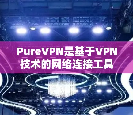 PureVPN是基于VPN技术的网络连接工具,提供安全、加密的网络流量传输。以下是关于 PureVPN 的详细步骤说明 PureVPN是基于VPN技术的网络连接工具,提供安全、加密的网络流量传输。以下是关于 PureVPN 的详细步骤说明