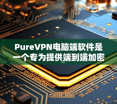 PureVPN电脑端软件是一个专为提供端到端加密和高安全性的VPN服务设计的工具。以下是对该软件的详细分析和推荐 PureVPN电脑端软件是一个专为提供端到端加密和高安全性的VPN服务设计的工具。以下是对该软件的详细分析和推荐