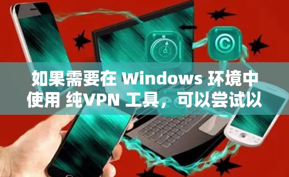 如果需要在 Windows 环境中使用 纯VPN 工具，可以尝试以下几种方法