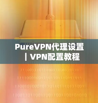 PureVPN代理设置｜VPN配置教程