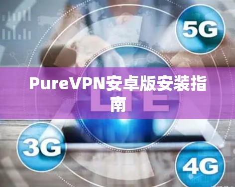 PureVPN安卓版安装指南 PureVPN安卓版安装指南
