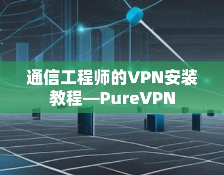 通信工程师的VPN安装教程—PureVPN