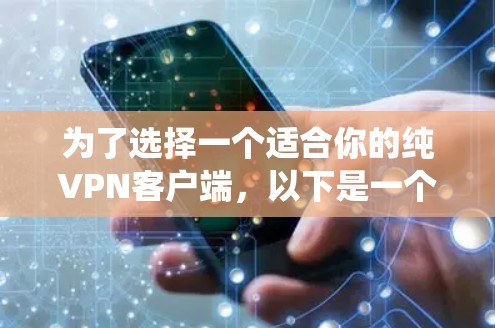 为了选择一个适合你的纯VPN客户端,以下是一个系统化的推荐和比较指南 为了选择一个适合你的纯VPN客户端,以下是一个系统化的推荐和比较指南