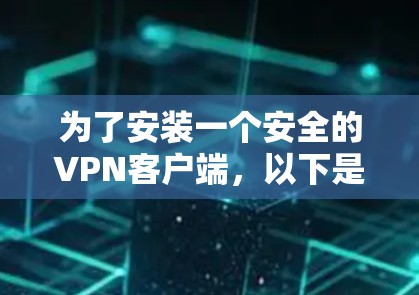 为了安装一个安全的VPN客户端，以下是一步步的建议