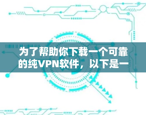 为了帮助你下载一个可靠的纯VPN软件,以下是一些推荐的步骤和建议 为了帮助你下载一个可靠的纯VPN软件,以下是一些推荐的步骤和建议