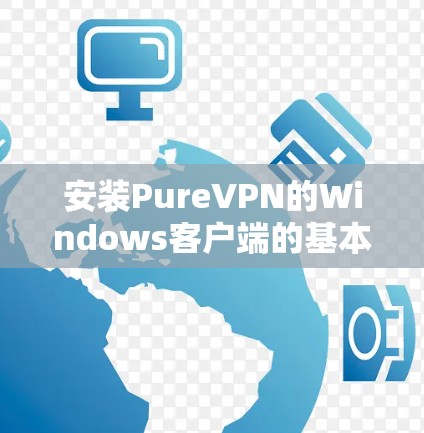 安装PureVPN的Windows客户端的基本步骤如下 安装PureVPN的Windows客户端的基本步骤如下