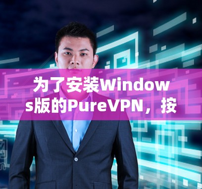 为了安装Windows版的PureVPN,按照以下步骤进行 为了安装Windows版的PureVPN,按照以下步骤进行