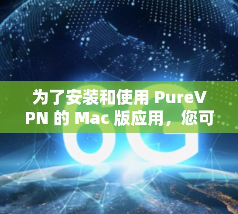 为了安装和使用 PureVPN 的 Mac 版应用,您可以按照以下步骤操作 为了安装和使用 PureVPN 的 Mac 版应用,您可以按照以下步骤操作