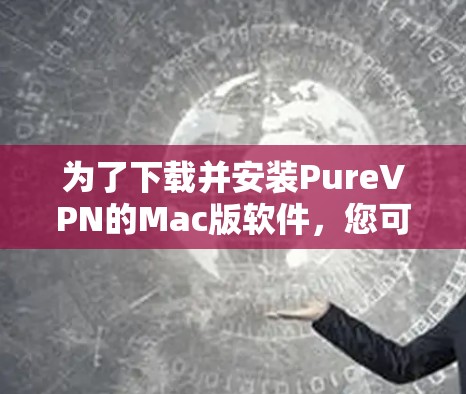 为了下载并安装PureVPN的Mac版软件,您可以按照以下步骤进行 为了下载并安装PureVPN的Mac版软件,您可以按照以下步骤进行