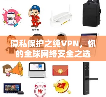 隐私保护之纯VPN,你的全球网络安全之选 隐私保护之纯VPN,你的全球网络安全之选