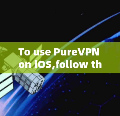 To use PureVPN on iOS,follow these organized steps: To use PureVPN on iOS,follow these organized steps:
