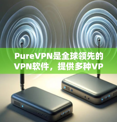 PureVPN是全球领先的VPN软件,提供多种VPN服务,包括24/7在线访问和本地化设置。最近的最新版本可能尚未公开,但根据用户提供的信息,PureVPN提供了以下功能 PureVPN是全球领先的VPN软件,提供多种VPN服务,包括24/7在线访问和本地化设置。最近的最新版本可能尚未公开,但根据用户提供的信息,PureVPN提供了以下功能