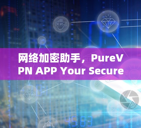 网络加密助手,PureVPN APP Your Secure Partner 网络加密助手,PureVPN APP Your Secure Partner