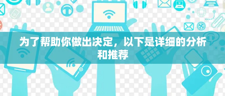 为了帮助你做出决定,以下是详细的分析和推荐 为了帮助你做出决定,以下是详细的分析和推荐