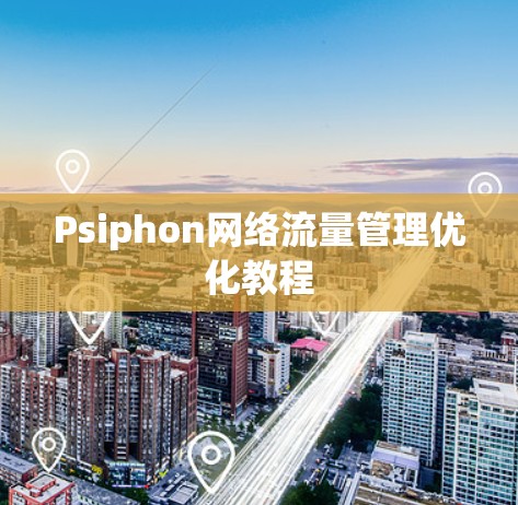 Psiphon网络流量管理优化教程