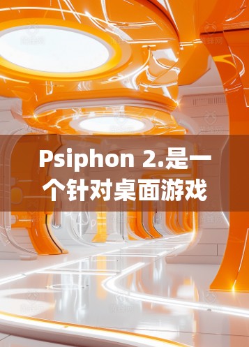 Psiphon 2.是一个针对桌面游戏的 Android 操作系统,主要用于游戏开发。以下是对它的详细介绍 Psiphon 2.是一个针对桌面游戏的 Android 操作系统,主要用于游戏开发。以下是对它的详细介绍