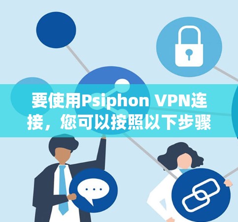要使用Psiphon VPN连接，您可以按照以下步骤进行