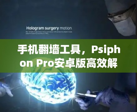 手机翻墙工具，Psiphon Pro安卓版高效解密与解包