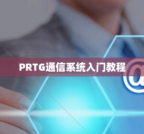 PRTG通信系统入门教程 PRTG通信系统入门教程