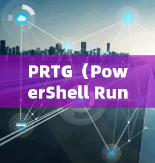 PRTG(PowerShell Runtime)是一个用于配置脚本和程序的工具,不同于直接运行脚本的shell环境。以下是使用PRTG的详细步骤指南 PRTG(PowerShell Runtime)是一个用于配置脚本和程序的工具,不同于直接运行脚本的shell环境。以下是使用PRTG的详细步骤指南