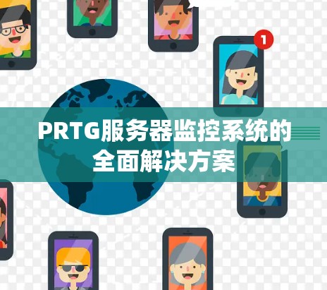 PRTG服务器监控系统的全面解决方案 PRTG服务器监控系统的全面解决方案
