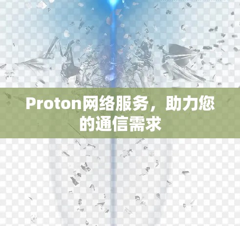 Proton网络服务,助力您的通信需求 Proton网络服务,助力您的通信需求