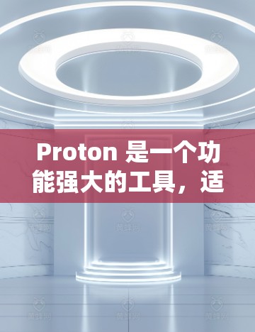 Proton 是一个功能强大的工具,适合进行数据可视化和建模。以下是其使用方法的总结 Proton 是一个功能强大的工具,适合进行数据可视化和建模。以下是其使用方法的总结
