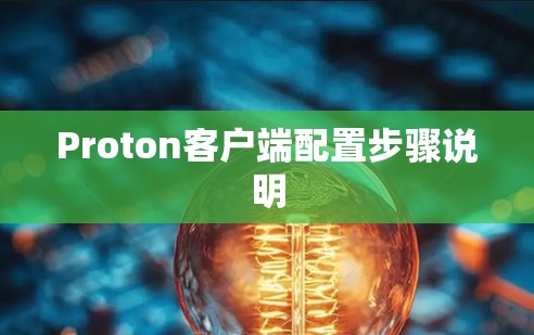 Proton客户端配置步骤说明 Proton客户端配置步骤说明