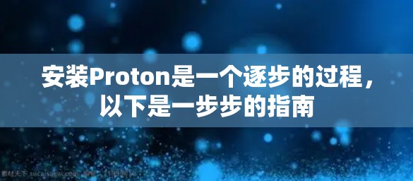 安装Proton是一个逐步的过程,以下是一步步的指南 安装Proton是一个逐步的过程,以下是一步步的指南